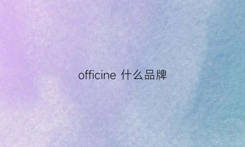 officine什么品牌(offiy是什么牌子)